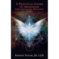 A Practical Guide to Ascension with Archangel Metatron Volume 2 - Kristin Taylor