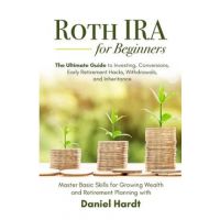 Roth IRA for Beginners - The Ultimate Guide to Investing, Conversions, Early Retirement Hacks, Withdrawals, and Inheritance: Master Basic Skills for G - Daniel Hardt