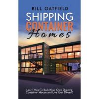 Shipping Container Homes: Learn How To Build Your Own Shipping Container House and Live Your Dream! - Bill Oatfield