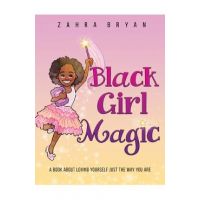 Black Girl Magic: A Book About Loving Yourself Just the Way You Are - Zahra Bryan