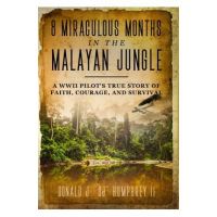 8 Miraculous Months in the Malayan Jungle: A WWII Pilot's True Story of Faith, Courage, and Survival - Donald J. Dj Humphrey