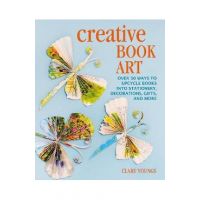 Creative Book Art: Over 50 Ways to Upcycle Books Into Stationery, Decorations, Gifts, and More - Clare Youngs