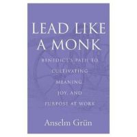 Lead Like a Monk: Benedict's Path to Cultivating Meaning, Joy, and Purpose at Work - Anselm Grün