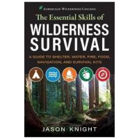 The Essential Skills of Wilderness Survival: A Guide to Shelter, Water, Fire, Food, Navigation, and Survival Kits - Jason Knight