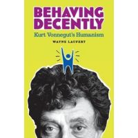 Behaving Decently: Kurt Vonnegut's Humanism - Wayne Laufert