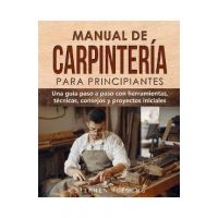 Manual de carpintería para principiantes: Una guía paso a paso con herramientas, técnicas, consejos y proyectos iniciales - Stephen Fleming