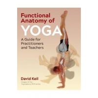 Functional Anatomy of Yoga: A Guide for Practitioners and Teachers - David Keil