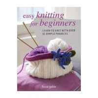 Easy Knitting for Beginners: Learn to Knit with Over 35 Simple Projects - Fiona Goble