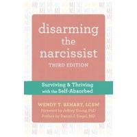 Disarming the Narcissist: Surviving and Thriving with the Self-Absorbed - Wendy T. Behary