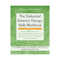 The Dialectical Behavior Therapy Skills Workbook: Practical Dbt Exercises for Learning Mindfulness, Interpersonal Effectiveness, Emotion Regulation, a - Matthew Mckay
