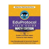 The EduProtocol Field Guide Math Edition: 15 Student-Centered Lesson Frames for Math Mastery - Lisa Nowakowski