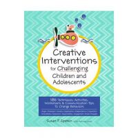 Creative Interventions for Challenging Children & Adolescents: 186 Techniques, Activities, Worksheets & Communication Tips to Change Behaviors - Susan Epstein