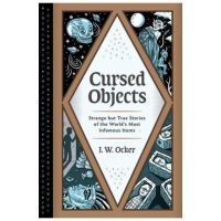 Cursed Objects: Strange But True Stories of the World's Most Infamous Items - J. W. Ocker