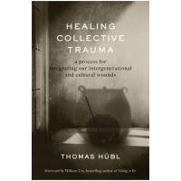 Healing Collective Trauma: A Process for Integrating Our Intergenerational and Cultural Wounds - Thomas H&#65533;bl
