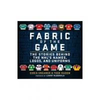 Fabric of the Game: The Stories Behind the Nhl's Names, Logos, and Uniforms - Chris Creamer