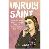 Unruly Saint: Dorothy Day's Radical Vision and Its Challenge for Our Times - D. L. Mayfield