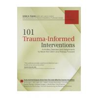 101 Trauma-Informed Interventions: Activities, Exercises and Assignments to Move the Client and Therapy Forward - Linda Curran