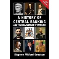 A History of Central Banking and the Enslavement of Mankind - Stephen Mitford Goodson