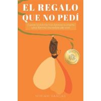 El regalo que no pedí: Cuando la vivencia más dolorosa te enseña una forma increíble de vivir - Miriam Vargas