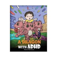 A Dragon With ADHD: A Children's Story About ADHD. A Cute Book to Help Kids Get Organized, Focus, and Succeed. - Steve Herman