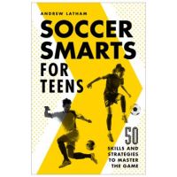 Soccer Smarts for Teens: 50 Skills and Strategies to Master the Game - Andrew Latham