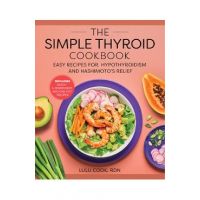 The Simple Thyroid Cookbook: Easy Recipes for Hypothyroidism and Hashimoto's Relief Burst: Includes Quick, 5-Ingredient, and One-Pot Recipes - Lulu Cook