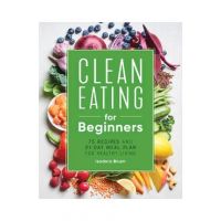 Clean Eating for Beginners: 75 Recipes and 21-Day Meal Plan for Healthy Living - Isadora Baum