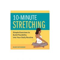 10-Minute Stretching: Simple Exercises to Build Flexibility Into Your Daily Routine - Hilery Hutchinson