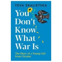 You Don't Know What War Is: The Diary of a Young Girl from Ukraine - Yeva Skalietska