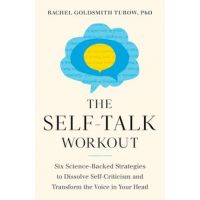 The Self-Talk Workout: Six Science-Backed Strategies to Dissolve Self-Criticism and Transform the Voice in Your Head - Rachel Goldsmith Turow