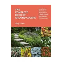 The Complete Book of Ground Covers: 4000 Plants That Reduce Maintenance, Control Erosion, and Beautify the Landscape - Gary Lewis