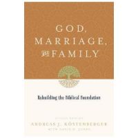 God, Marriage, and Family: Rebuilding the Biblical Foundation (Second Edition) - Andreas J. Köstenberger