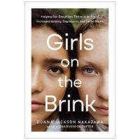 Girls on the Brink: Helping Our Daughters Thrive in an Era of Increased Anxiety, Depression, and Social Media - Donna Jackson Nakazawa