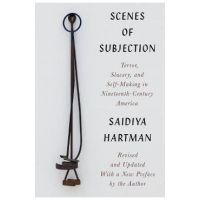 Scenes of Subjection: Terror, Slavery, and Self-Making in Nineteenth-Century America - Saidiya Hartman