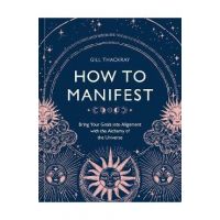 How to Manifest: Bring Your Goals Into Alignment with the Alchemy of the Universe [A Manifestation Book] - Gill Thackray