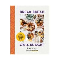 Break Bread on a Budget: Ordinary Ingredients, Extraordinary Meals - Lexy Rogers
