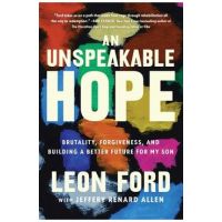 An Unspeakable Hope: Brutality, Forgiveness, and Building a Better Future for My Son - Leon Ford