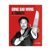 Gong Sau Wong: A Tribute: Direct Students on Sifu Wong Shun Leung: Get a Unique Insight Into the Life and Legacy of a Martial Arts Le - Eric Lilleør