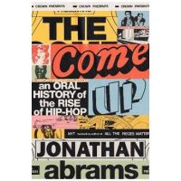 The Come Up: An Oral History of the Rise of Hip-Hop - Jonathan Abrams