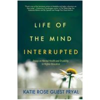 Life of the Mind Interrupted: Essays on Mental Health and Disability in Higher Education - Katie Rose Guest Pryal