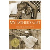 My Father's Gift: How One Man's Purpose Became a Journey of Hope and Healing - Sixtus Z. Atabong