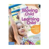 A Moving Child Is a Learning Child: How the Body Teaches the Brain to Think (Birth to Age 7) - Gill Connell