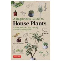 A Beginner's Guide to House Plants: Creating Beautiful and Healthy Green Spaces in Your Home - Ryusuke Sakaino