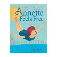 Annette Feels Free: The True Story of Annette Kellerman, World-Class Swimmer, Fashion Pioneer, and Real-Life Mermaid - Katie Mazeika