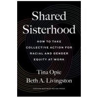 Shared Sisterhood: How to Take Collective Action for Racial and Gender Equity at Work - Tina Opie