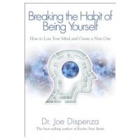 Breaking the Habit of Being Yourself: How to Lose Your Mind and Create a New One - Joe Dispenza