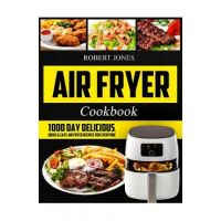 Air Fryer Cookbook: 1000 Day Delicious, Quick & Easy Air Fryer Recipes for Everyone: Easy Air Fryer Cookbook for Beginners: Healthy Air Fr - Robert Jones