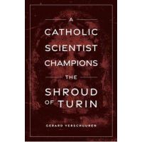 A Catholic Scientist Champions the Shroud of Turin - Gerard Verschuuren