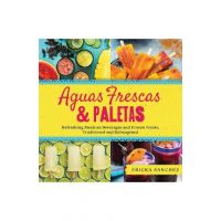 Aguas Frescas & Paletas: Refreshing Mexican Drinks and Frozen Treats, Traditional and Reimagined - Ericka Sanchez