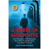 A Rebel in Auschwitz: The True Story of the Resistance Hero Who Fought the Nazis from Inside the Camp (Scholastic Focus) - Jack Fairweather